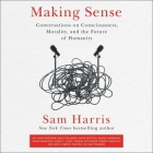 Making Sense: Conversations on Consciousness, Morality, and the Future of Humanity By Sam Harris (Read by), Babette Deutsch (Read by), David Chalmers (Read by) Cover Image