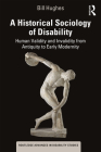 A Historical Sociology of Disability: Human Validity and Invalidity from Antiquity to Early Modernity (Routledge Advances in Disability Studies) By Bill Hughes Cover Image