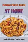 Italian Pasta Sauce At Home: How To Make Italian Pasta And Sauces: How To Make Italian Pasta Sauce Stick To Italian Pasta By Agustin Braucher Cover Image