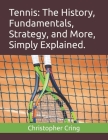 Tennis: The History, Fundamentals, Strategy, and More, Simply Explained. By Christopher Cring Cover Image