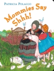 Mommies Say Shh! By Patricia Polacco, Patricia Polacco (Illustrator) Cover Image