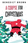 A Corpse for Christmas: A Warm and Witty Standalone Christmas Mystery By Benedict Brown Cover Image