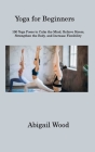 Yoga for Beginners: 100 Yoga Poses to Calm the Mind, Relieve Stress, Strengthen the Body, and Increase Flexibility Cover Image