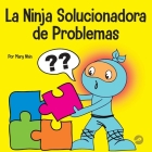La Ninja Solucionadora de Problemas: Un libro STEM para niños sobre cómo convertirse en un solucionador de problemas By Mary Nhin Cover Image