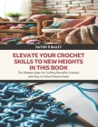 Elevate Your Crochet Skills to New Heights in this Book: The Ultimate Guide for Crafting Beautiful Creations with Easy to Follow Patterns Guide Cover Image