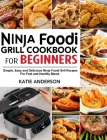 Ninja Foodi Grill Cookbook for Beginners: Simple, Easy and Delicious Ninja Foodi grill Recipes For Fast and Healthy Meals By Katie Anderson Cover Image