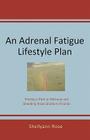 An Adrenal Fatigue Lifestyle Plan: Finding a Path to Wellness and Shedding those Stubborn Pounds Cover Image