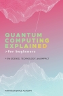 Quantum Computing Explained for Beginners: The Science, Technology, and Impact By Pantheon Space Academy Cover Image