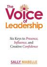 The Voice of Leadership: Six Keys to Presence, Influence, and Creative Confidence By Sally Mabelle Cover Image