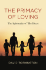 The Primacy of Loving: The Spirituality of the Heart By David John Torkington Cover Image