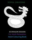 30 Dragon Designs For Adult Relaxation: Adult Colouring Book By Joyful Creations Cover Image