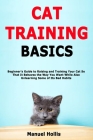 Cat Training Basics: Beginner's Guide to Raising and Training Your Cat So That It Behaves the Way You Want While Also Unlearning Some of It By Manuel Hollis Cover Image