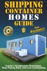Shipping Container Homes Guide For Beginners: Create A Sustainable Homestead, Stop Paying Rent & Live Comfortably Cover Image