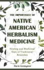 The Importance of Native American Herbalism: Healing and Medicinal Uses of Traditional Remedies Cover Image