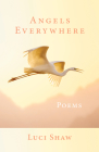 Angels Everywhere: Poems By Luci Shaw Cover Image