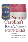 North Carolina's Revolutionary Founders By Jeff Broadwater (Editor), Troy L. Kickler (Editor) Cover Image