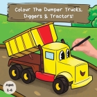 Colour the Dumper Trucks, Diggers & Tractors: A Fun Colouring Book For 2-6 Year Olds By Ncbusa Publications Cover Image