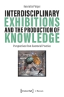 Interdisciplinary Exhibitions and the Production of Knowledge: Perspectives from Curatorial Practice (Museum) Cover Image