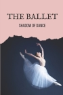 The Ballet: Shadow Of Dance: Ballet Books By Vinita Shuster Cover Image