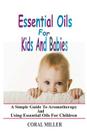 Essential Oils For Kids And Babies: A Simple Guide To Aromatherapy And Using Essential Oils For Children By Coral Miller Cover Image