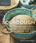 DIY Sourdough: The Beginner's Guide to Crafting Starters, Bread, Snacks, and More By John Moody, Jessica Moody Cover Image