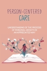 Person-Centered Care: Understanding Of The Process Of Personal Growth In An Appreciated Way: Theories Of Maslow And Rogers By Allan Clinger Cover Image