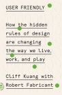 User Friendly: How the Hidden Rules of Design Are Changing the Way We Live, Work, and Play By Cliff Kuang, Robert Fabricant Cover Image