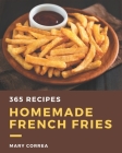 365 Homemade French Fries Recipes: Unlocking Appetizing Recipes in The Best French Fries Cookbook! By Mary Correa Cover Image