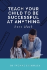 Teach Your Child To Be Successful At Anything, Even Math By Yvonne Chimwaza Cover Image