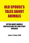 Old Spouse's Tales about Animals: Myths about Animals Dispelled and the True Story Revealed By DVM James F. Gaines Cover Image