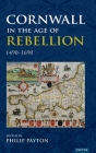 Cornwall in the Age of Rebellion, 1490-1660 By Philip Payton Cover Image