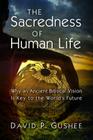 The Sacredness of Human Life: Why an Ancient Biblical Vision Is Key to the World's Future By David P. Gushee Cover Image