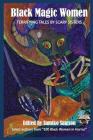 Black Magic Women: Terrifying Tales by Scary Sisters By Sumiko Saulson (Editor), Crystal Connor, Nicole Givens Kurtz Cover Image