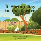 A Spring Day in the Garden: Roscoe Plants Organic Veggies Cover Image