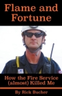 Flame and Fortune: How the Fire Service (almost) Killed Me By Rick Bucher Cover Image