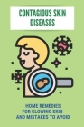 Contagious Skin Diseases: Home Remedies For Glowing Skin And Mistakes To Avoid: Types Of Skin Diseases By Antonia Stathos Cover Image