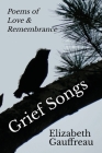 Grief Songs: Poems of Love & Remembrance By Elizabeth Gauffreau Cover Image