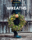 A Year of Flower Wreaths: Simple Projects for All Seasons Cover Image