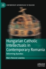 Hungarian Catholic Intellectuals in Contemporary Romania: Reforming Apostles (Contemporary Anthropology of Religion) By Marc Roscoe Loustau Cover Image