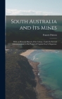 South Australia and Its Mines: With an Historial Sketch of the Colony, Under Its Several Administrations, to the Period of Captain Grey's Departure By Francis Dutton Cover Image