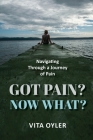 Got Pain? Now What? Navigating Through a Journey of Pain Cover Image