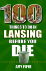 100 Things to Do in Lansing Before You Die Cover Image