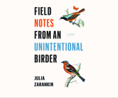 Field Notes from an Unintentional Birder: A Memoir By Julia Zarankin, Nan McNamara (Read by) Cover Image