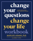 Change Your Questions, Change Your Life Workbook: Master Your Mindset Using Question Thinking By Marilee Adams, Ph.D., Andrea F. Lipton (With) Cover Image