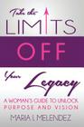 Take the Limits Off Your Legacy: A Woman's Guide to Unlock Purpose and Vision By Maria I. Melendez Cover Image