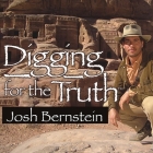 Digging for the Truth Lib/E: One Man's Epic Adventure Exploring the World's Greatest Archaeological Mysteries By Josh Bernstein, William Dufris (Read by) Cover Image