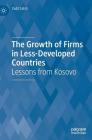 The Growth of Firms in Less-Developed Countries: Lessons from Kosovo By Fadil Sahiti Cover Image