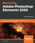 Mastering Adobe Photoshop Elements 2020- Second Edition: Supercharge your image editing using the latest features and techniques in Photoshop Elements By Robin Nichols Cover Image