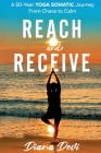 Reach and Receive: A 50-Year Yoga Somatic Journey From Chaos to Calm Cover Image