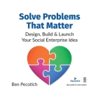 Solve Problems That Matter: Design, Build & Launch Your Social Enterprise Idea By Ben Pecotich Cover Image